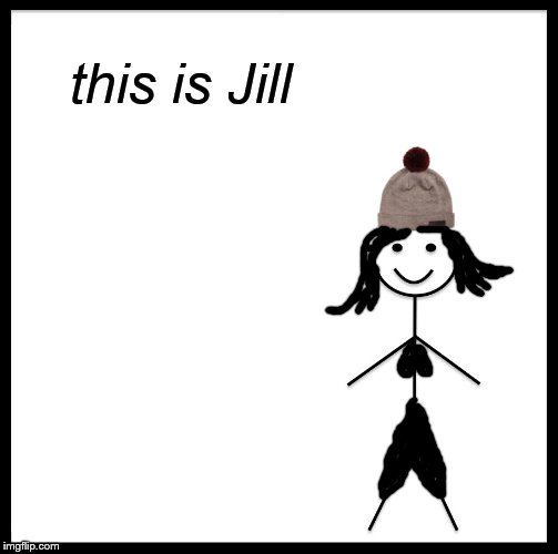 finish the meme, get upvotes | this is Jill | image tagged in memes | made w/ Imgflip meme maker