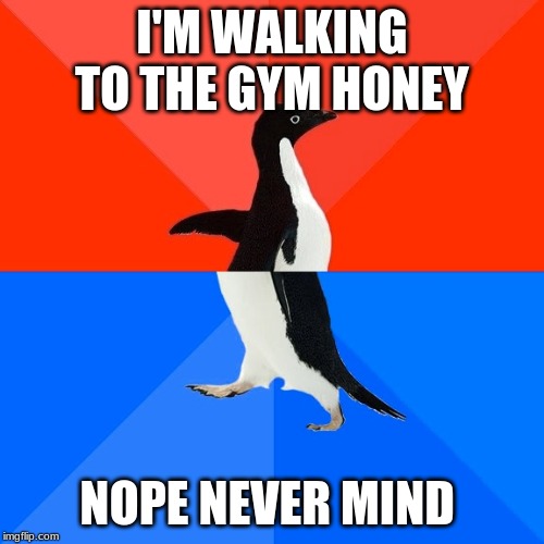 Socially Awesome Awkward Penguin | I'M WALKING TO THE GYM HONEY; NOPE NEVER MIND | image tagged in memes,socially awesome awkward penguin | made w/ Imgflip meme maker