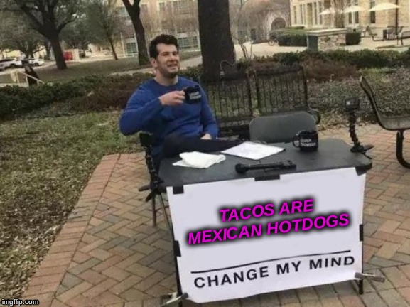 Change My Mind Meme | TACOS ARE MEXICAN HOTDOGS | image tagged in memes,change my mind | made w/ Imgflip meme maker