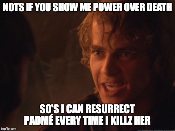 Anakin unhinged | NOTS IF YOU SHOW ME POWER OVER DEATH; SO'S I CAN RESURRECT PADMÉ EVERY TIME I KILLZ HER | image tagged in anakin unhinged | made w/ Imgflip meme maker