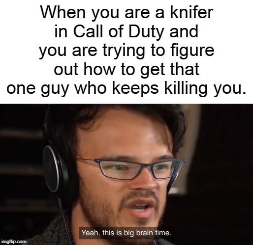 Happens to me sometimes | When you are a knifer in Call of Duty and you are trying to figure out how to get that one guy who keeps killing you. | image tagged in yeah this is big brain time,call of duty,knife | made w/ Imgflip meme maker