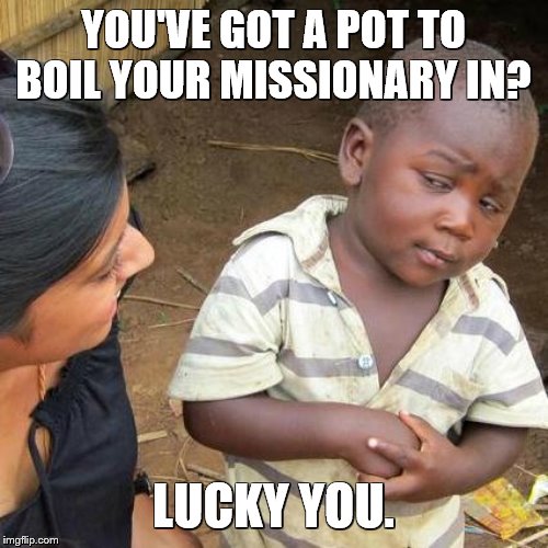 Third World Skeptical Kid Meme | YOU'VE GOT A POT TO BOIL YOUR MISSIONARY IN? LUCKY YOU. | image tagged in memes,third world skeptical kid | made w/ Imgflip meme maker