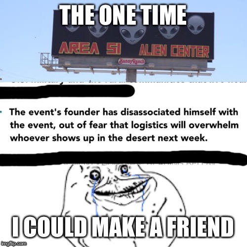 He just wanted friends! | image tagged in area 51 | made w/ Imgflip meme maker