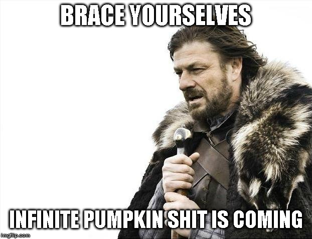 Infinite pumpkin shit is coming | BRACE YOURSELVES; INFINITE PUMPKIN SHIT IS COMING | image tagged in memes,brace yourselves x is coming | made w/ Imgflip meme maker