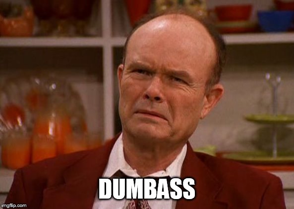 Displeased Red Forman | DUMBASS | image tagged in displeased red forman | made w/ Imgflip meme maker