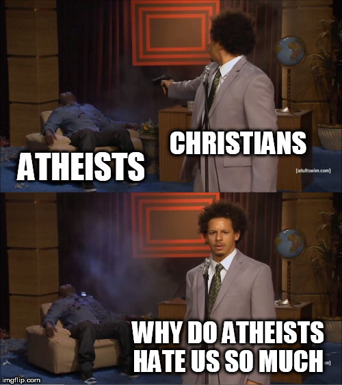 Who Killed Hannibal | CHRISTIANS; ATHEISTS; WHY DO ATHEISTS HATE US SO MUCH | image tagged in memes,who killed hannibal,christian,christians,atheist,atheists | made w/ Imgflip meme maker