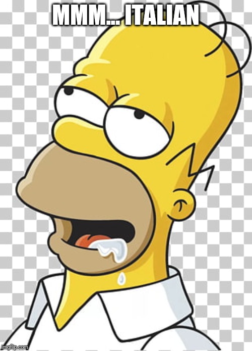 homer hungry | MMM... ITALIAN | image tagged in homer hungry | made w/ Imgflip meme maker