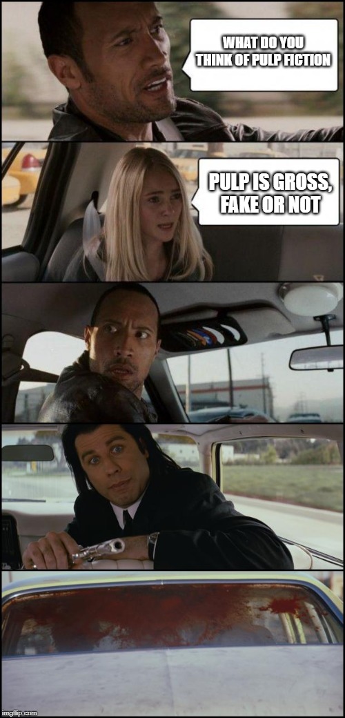 the rock driving and pulp fiction |  WHAT DO YOU THINK OF PULP FICTION; PULP IS GROSS, FAKE OR NOT | image tagged in the rock driving and pulp fiction | made w/ Imgflip meme maker