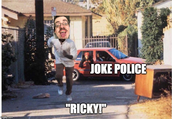 Ricky Berwick vs Joke Police | JOKE POLICE; "RICKY!" | image tagged in ricky,jokes,joke | made w/ Imgflip meme maker