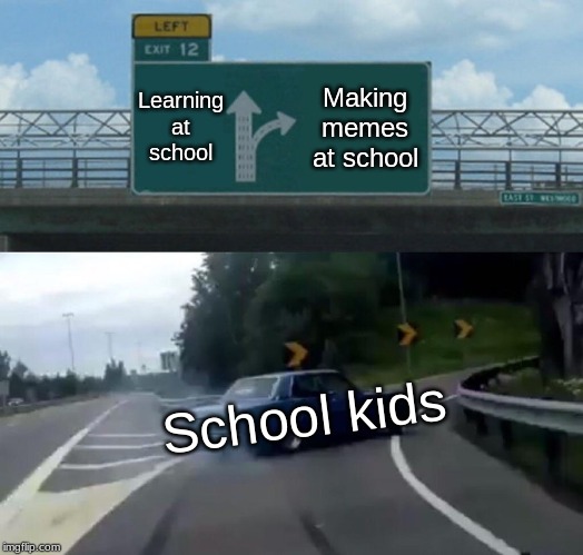 Left Exit 12 Off Ramp Meme | Learning at school; Making memes at school; School kids | image tagged in memes,left exit 12 off ramp | made w/ Imgflip meme maker