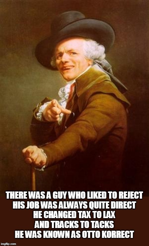 ye olde englishman | THERE WAS A GUY WHO LIKED TO REJECT
HIS JOB WAS ALWAYS QUITE DIRECT
HE CHANGED TAX TO LAX
AND TRACKS TO TACKS
HE WAS KNOWN AS OTTO KORRECT | image tagged in ye olde englishman | made w/ Imgflip meme maker