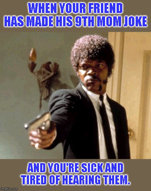 Say That Again I Dare You Meme | WHEN YOUR FRIEND HAS MADE HIS 9TH MOM JOKE; AND YOU'RE SICK AND TIRED OF HEARING THEM. | image tagged in memes,say that again i dare you | made w/ Imgflip meme maker