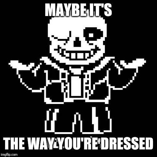 Patrick Star is Sans: CONFIRMED! | MAYBE IT'S; THE WAY YOU'RE DRESSED | image tagged in sans undertale,patrick star,spongebob,spongebob squarepants | made w/ Imgflip meme maker