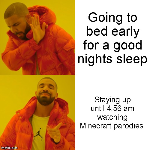 Drake Hotline Bling Meme | Going to bed early for a good nights sleep; Staying up until 4:56 am watching Minecraft parodies | image tagged in memes,drake hotline bling | made w/ Imgflip meme maker