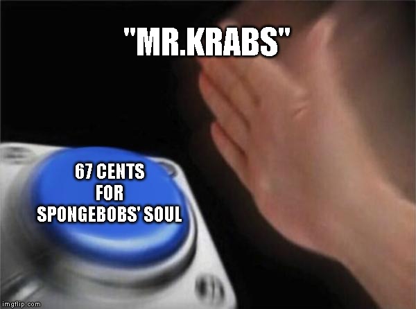 Blank Nut Button | "MR.KRABS"; 67 CENTS FOR SPONGEBOBS' SOUL | image tagged in memes,blank nut button | made w/ Imgflip meme maker