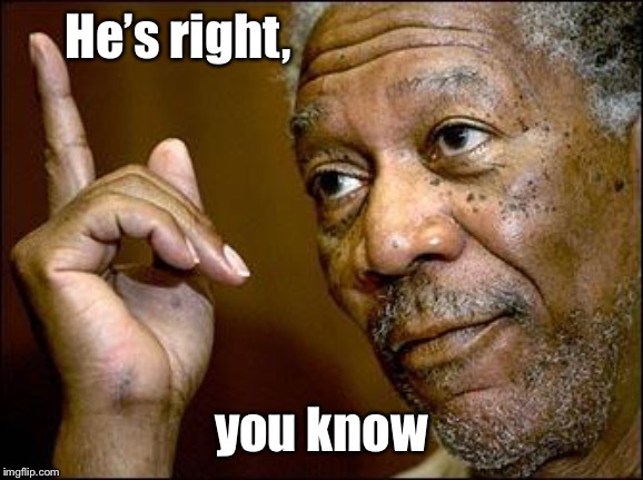 This Morgan Freeman | He’s right, you know | image tagged in this morgan freeman | made w/ Imgflip meme maker