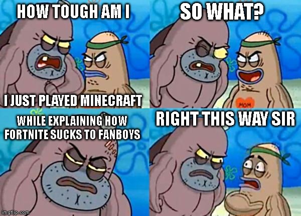 How tough are ya? | SO WHAT? HOW TOUGH AM I; I JUST PLAYED MINECRAFT; RIGHT THIS WAY SIR; WHILE EXPLAINING HOW FORTNITE SUCKS TO FANBOYS | image tagged in how tough are ya | made w/ Imgflip meme maker