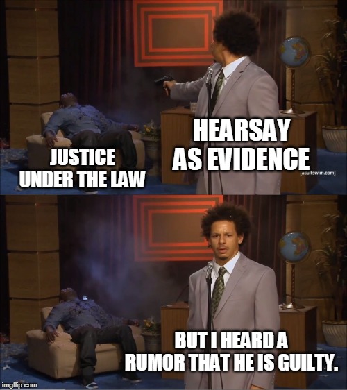 Impeach Brett Kavanaugh, because someone heard some stuff. | HEARSAY AS EVIDENCE; JUSTICE UNDER THE LAW; BUT I HEARD A RUMOR THAT HE IS GUILTY. | image tagged in memes,who killed hannibal | made w/ Imgflip meme maker