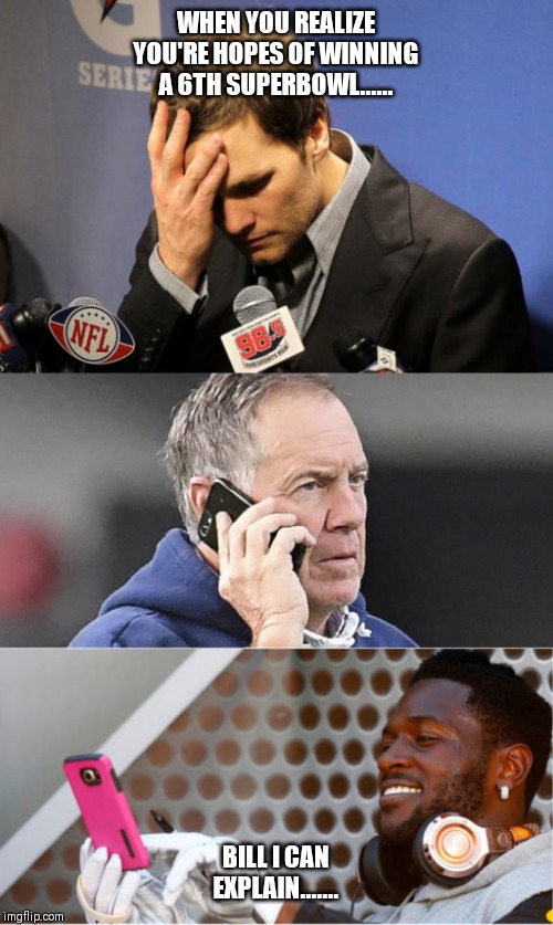  WHEN YOU REALIZE YOU'RE HOPES OF WINNING A 6TH SUPERBOWL...... BILL I CAN EXPLAIN....... | image tagged in tom brady sad,bill belicheck phone conversation antonio brown | made w/ Imgflip meme maker