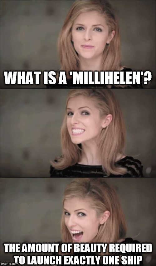 Bad Pun Anna Kendrick Meme | WHAT IS A 'MILLIHELEN'? THE AMOUNT OF BEAUTY REQUIRED TO LAUNCH EXACTLY ONE SHIP | image tagged in memes,bad pun anna kendrick | made w/ Imgflip meme maker