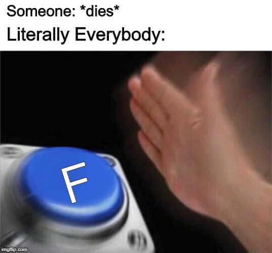 Blank Nut Button Meme | Someone: *dies*; Literally Everybody:; F | image tagged in memes,blank nut button | made w/ Imgflip meme maker