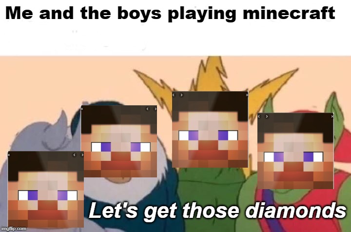Me And The Boys | Me and the boys playing minecraft; Let's get those diamonds | image tagged in memes,me and the boys | made w/ Imgflip meme maker