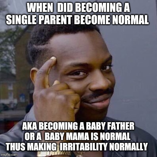 Thinking Black Guy | WHEN  DID BECOMING A SINGLE PARENT BECOME NORMAL; AKA BECOMING A BABY FATHER OR A  BABY MAMA IS NORMAL  THUS MAKING  IRRITABILITY NORMALLY | image tagged in thinking black guy | made w/ Imgflip meme maker