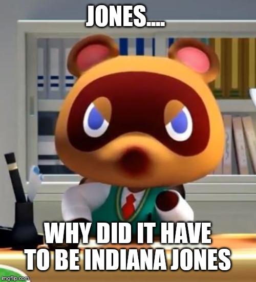 Tom nook | JONES.... WHY DID IT HAVE
TO BE INDIANA JONES | image tagged in tom nook | made w/ Imgflip meme maker