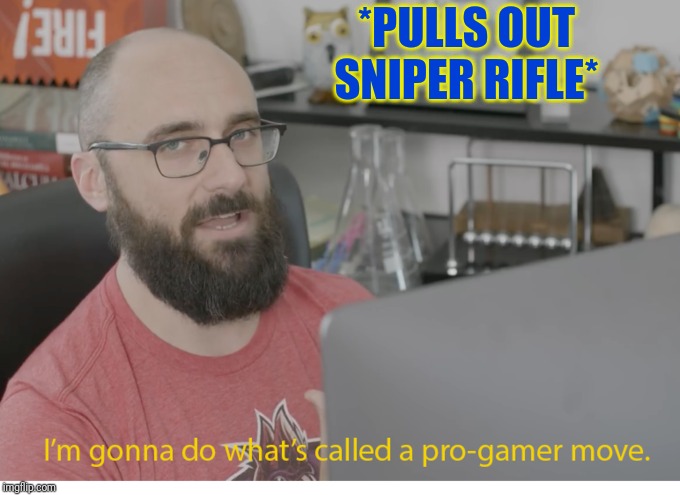 *PULLS OUT SNIPER RIFLE* | made w/ Imgflip meme maker