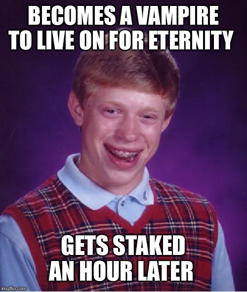Bad Luck Brian | BECOMES A VAMPIRE TO LIVE ON FOR ETERNITY; GETS STAKED AN HOUR LATER | image tagged in memes,bad luck brian | made w/ Imgflip meme maker