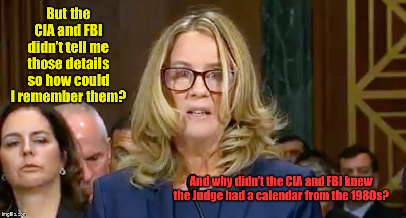 Christine Blasey Ford | But the CIA and FBI didn’t tell me those details so how could I remember them? And why didn’t the CIA and FBI knew the Judge had a calendar  | image tagged in christine blasey ford | made w/ Imgflip meme maker