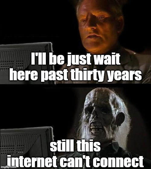 I'll Just Wait Here Meme | I'll be just wait here past thirty years; still this internet can't connect | image tagged in memes | made w/ Imgflip meme maker