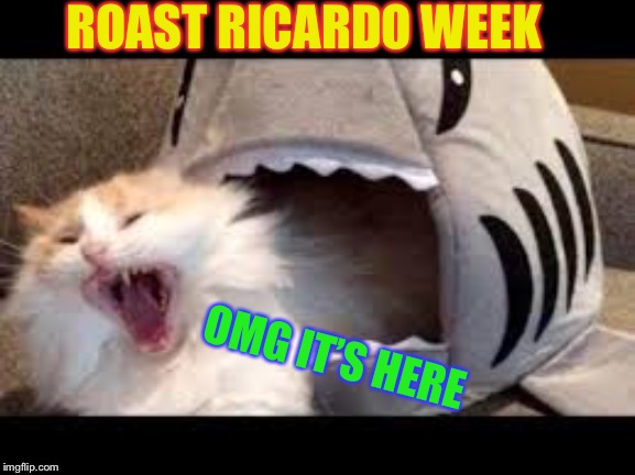oh my god its here | ROAST RICARDO WEEK OMG IT’S HERE | image tagged in oh my god its here | made w/ Imgflip meme maker