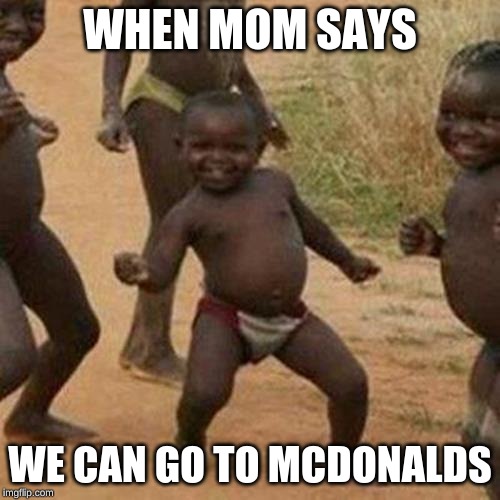 Third World Success Kid | WHEN MOM SAYS; WE CAN GO TO MCDONALDS | image tagged in memes,third world success kid | made w/ Imgflip meme maker