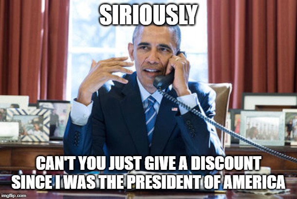 I can't do it right now | SIRIOUSLY; CAN'T YOU JUST GIVE A DISCOUNT SINCE I WAS THE PRESIDENT OF AMERICA | image tagged in i can't do it right now | made w/ Imgflip meme maker