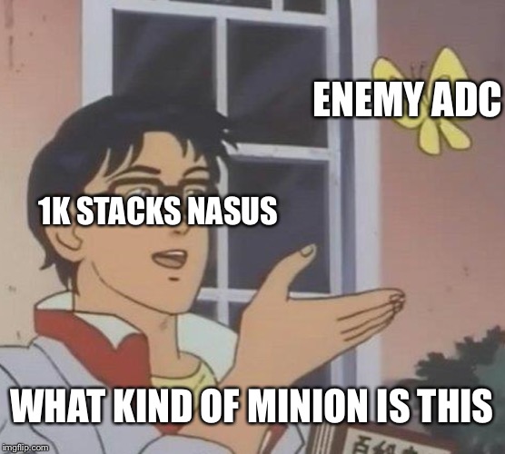Is This A Pigeon Meme | ENEMY ADC; 1K STACKS NASUS; WHAT KIND OF MINION IS THIS | image tagged in memes,is this a pigeon | made w/ Imgflip meme maker
