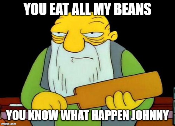 That's a paddlin' Meme | YOU EAT ALL MY BEANS; YOU KNOW WHAT HAPPEN JOHNNY | image tagged in memes,that's a paddlin' | made w/ Imgflip meme maker