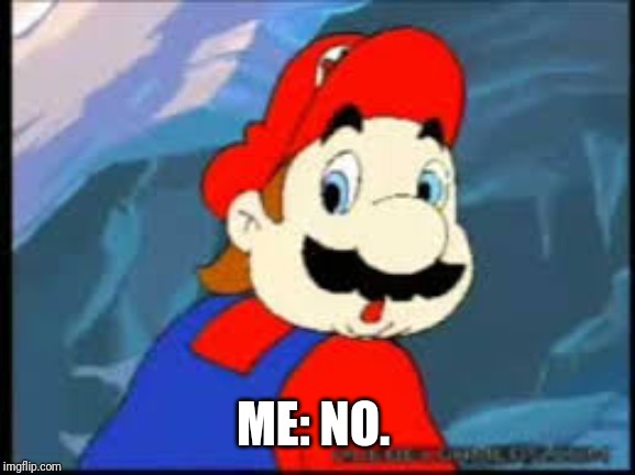 Mario NO | ME: NO. | image tagged in mario no | made w/ Imgflip meme maker