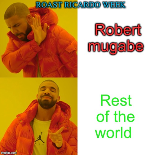 Drake Hotline Bling Meme | Robert mugabe Rest of the world ROAST RICARDO WEEK | image tagged in memes,drake hotline bling | made w/ Imgflip meme maker