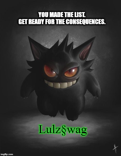 YOU MADE THE LIST.
GET READY FOR THE CONSEQUENCES. Lulz§wag | image tagged in lulzswag,lulz_swag,consequences,list,revenge | made w/ Imgflip meme maker