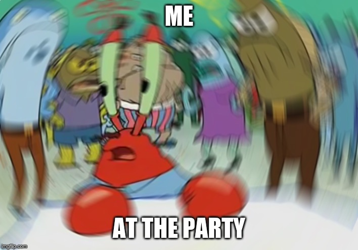 Mr Krabs Blur Meme | ME; AT THE PARTY | image tagged in memes,mr krabs blur meme | made w/ Imgflip meme maker