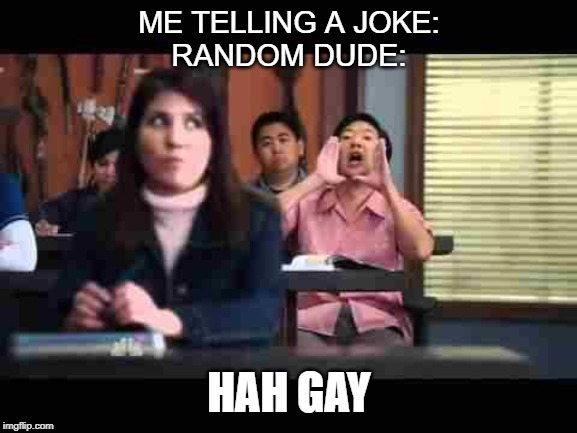 Hah...GAY!!! | ME TELLING A JOKE:
RANDOM DUDE:; HAH GAY | image tagged in hahgay | made w/ Imgflip meme maker
