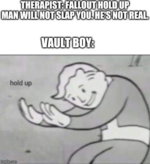 Fallout Hold Up THERAPIST: FALLOUT HOLD UP MAN WILL NOT SLAP YOU. 