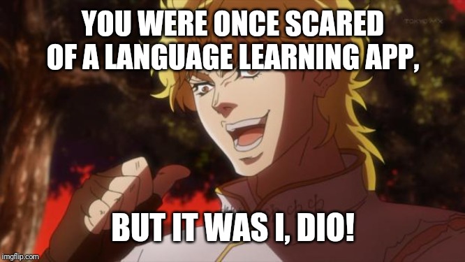 Diolingo | YOU WERE ONCE SCARED OF A LANGUAGE LEARNING APP, BUT IT WAS I, DIO! | image tagged in but it was me dio | made w/ Imgflip meme maker