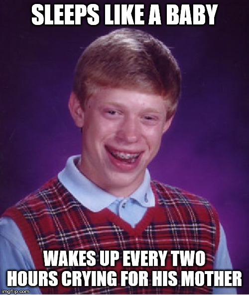 Bad Luck Brian Meme | SLEEPS LIKE A BABY; WAKES UP EVERY TWO HOURS CRYING FOR HIS MOTHER | image tagged in memes,bad luck brian | made w/ Imgflip meme maker