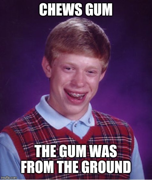 Bad Luck Brian Meme | CHEWS GUM; THE GUM WAS FROM THE GROUND | image tagged in memes,bad luck brian | made w/ Imgflip meme maker