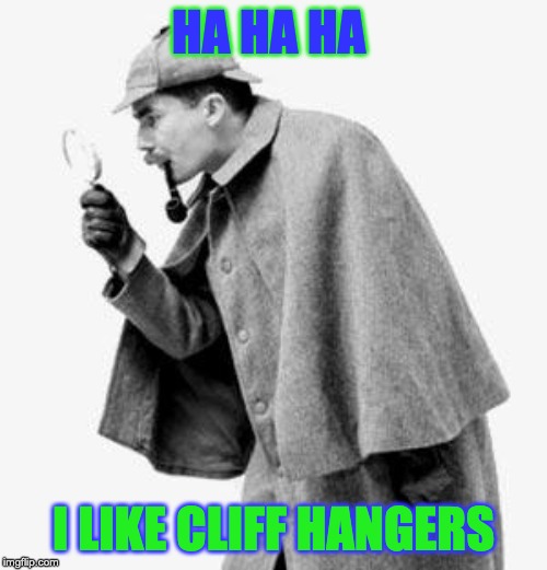 detective | HA HA HA; I LIKE CLIFF HANGERS | image tagged in detective | made w/ Imgflip meme maker