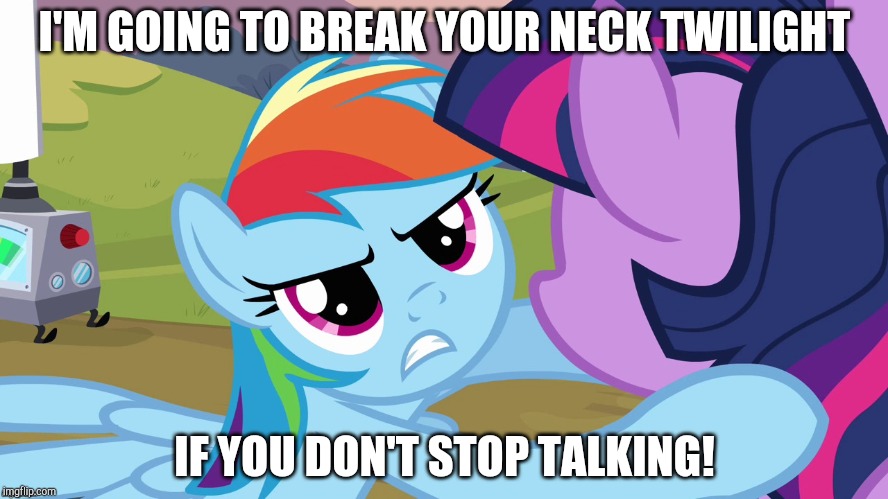 Shit gets real in Ponyville! | I'M GOING TO BREAK YOUR NECK TWILIGHT; IF YOU DON'T STOP TALKING! | image tagged in memes,rainbow dash,twilight sparkle | made w/ Imgflip meme maker