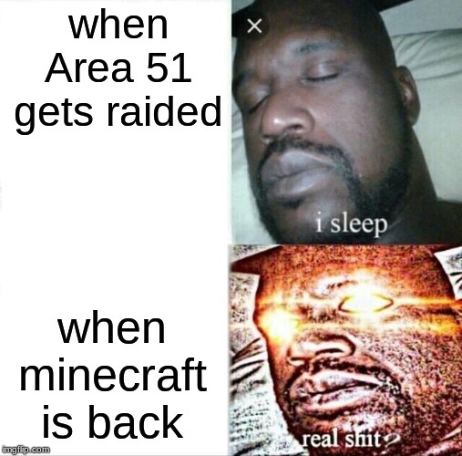 Sleeping Shaq | when Area 51 gets raided; when minecraft is back | image tagged in memes,sleeping shaq | made w/ Imgflip meme maker