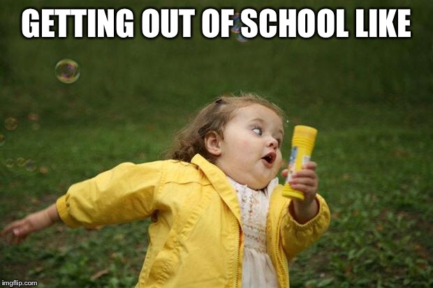 girl running | GETTING OUT OF SCHOOL LIKE | image tagged in girl running | made w/ Imgflip meme maker